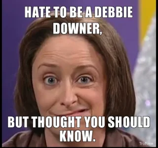hate-to-be-a-debbie-downer-but-thought-you-should-know.jpg.webp