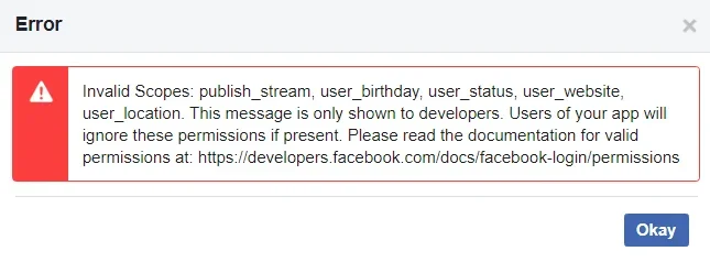 Invalid Scopes: publish_stream, user_birthday, user_status, user_website, user_location. This message is only shown to developers. Users of your app will ignore these permissions if present. Please read the documentation for valid permissions at: https://developers.facebook.com/docs/facebook-login/permissions